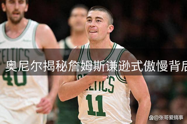 奥尼尔揭秘詹姆斯"谦逊式傲慢"背后：5万分传奇或将永世封存